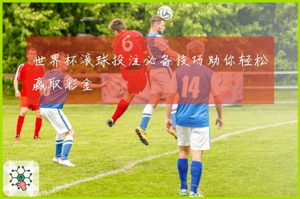世界杯滚球投注必备技巧助你轻松赢取彩金
