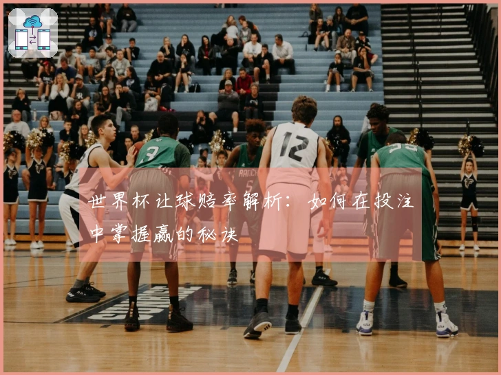世界杯让球赔率解析：如何在投注中掌握赢的秘诀