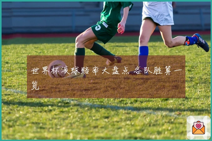 世界杯滚球赔率大盘点 各队胜算一览