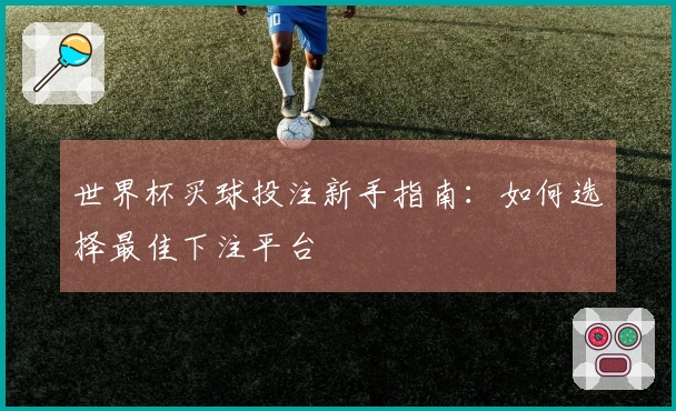 世界杯买球投注新手指南：如何选择最佳下注平台