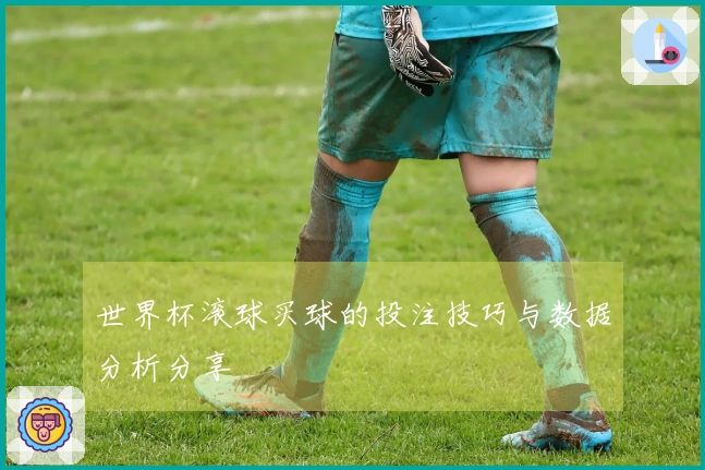 世界杯滚球买球的投注技巧与数据分析分享
