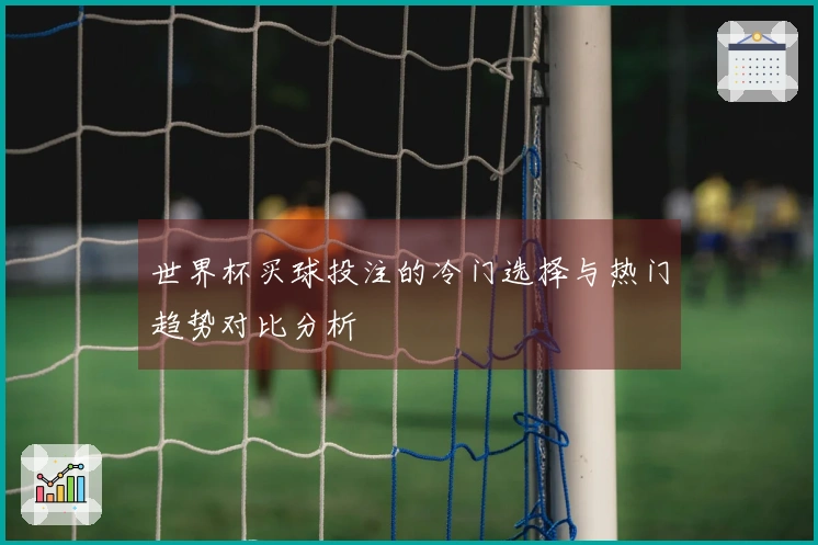 世界杯买球投注的冷门选择与热门趋势对比分析